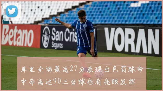 库里全场最高27分表现出色罚球命中率高达90三分球也有亮眼发挥