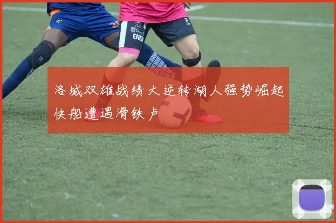 洛城双雄战绩大逆转湖人强势崛起快船遭遇滑铁卢