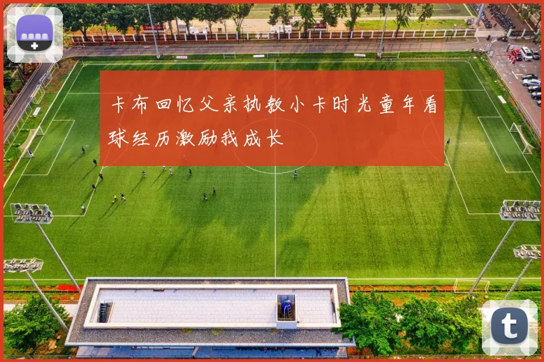 卡布回忆父亲执教小卡时光童年看球经历激励我成长