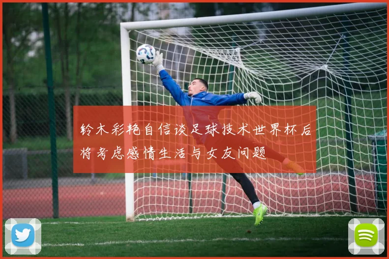 铃木彩艳自信谈足球技术世界杯后将考虑感情生活与女友问题