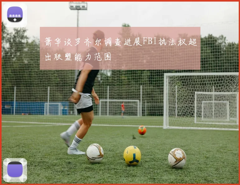 萧华谈罗齐尔调查进展FBI执法权超出联盟能力范围