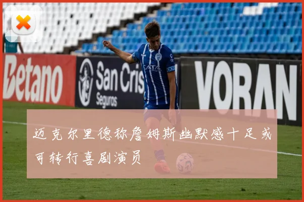迈克尔里德称詹姆斯幽默感十足或可转行喜剧演员