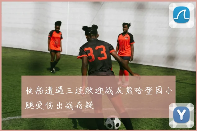 快船遭遇三连败迎战灰熊哈登因小腿受伤出战存疑