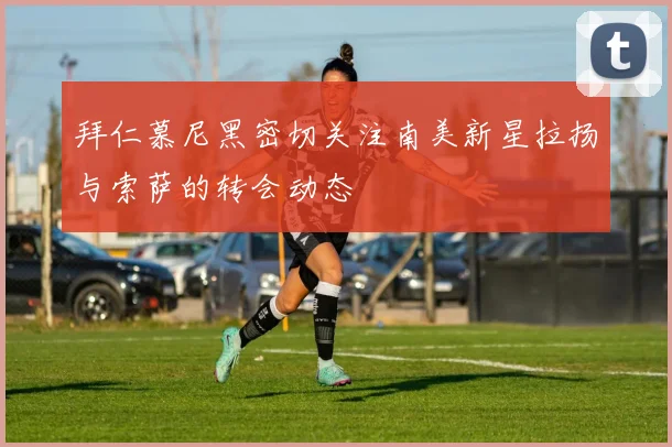 拜仁慕尼黑密切关注南美新星拉扬与索萨的转会动态