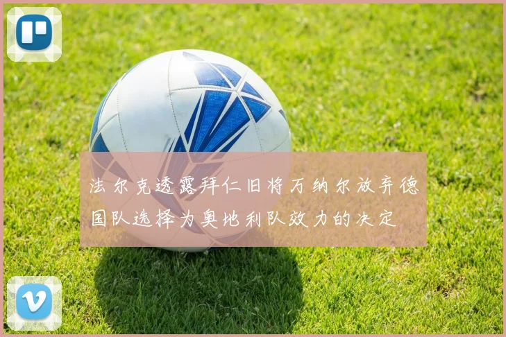 法尔克透露拜仁旧将万纳尔放弃德国队选择为奥地利队效力的决定