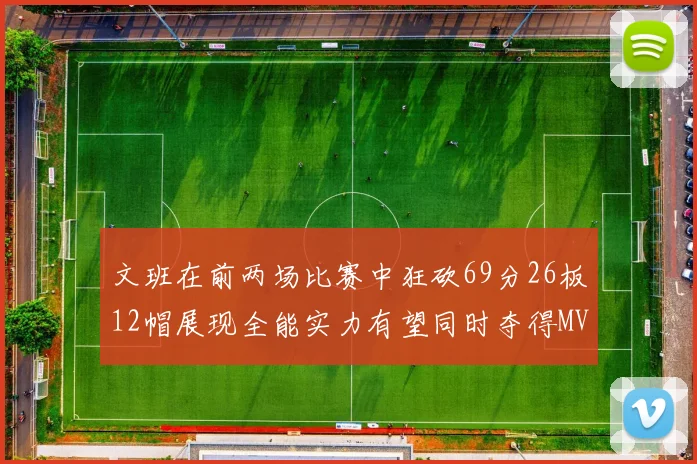 文班在前两场比赛中狂砍69分26板12帽展现全能实力有望同时夺得MVPDPOY和MIP