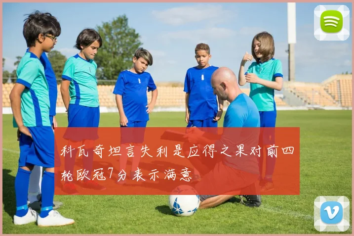 科瓦奇坦言失利是应得之果对前四轮欧冠7分表示满意