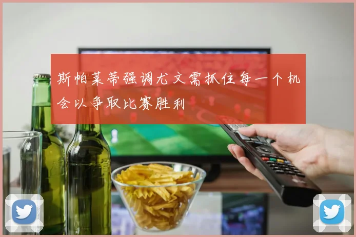 斯帕莱蒂强调尤文需抓住每一个机会以争取比赛胜利
