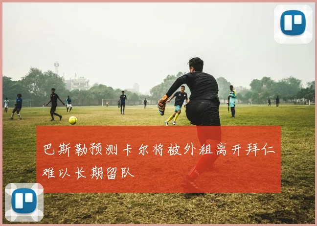 巴斯勒预测卡尔将被外租离开拜仁难以长期留队