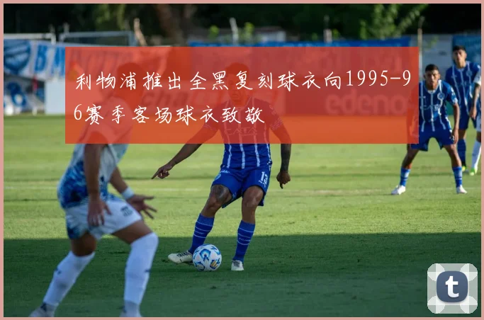 利物浦推出全黑复刻球衣向1995-96赛季客场球衣致敬