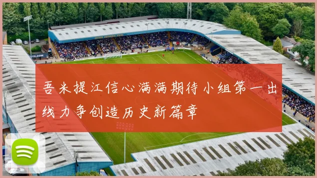 吾米提江信心满满期待小组第一出线力争创造历史新篇章