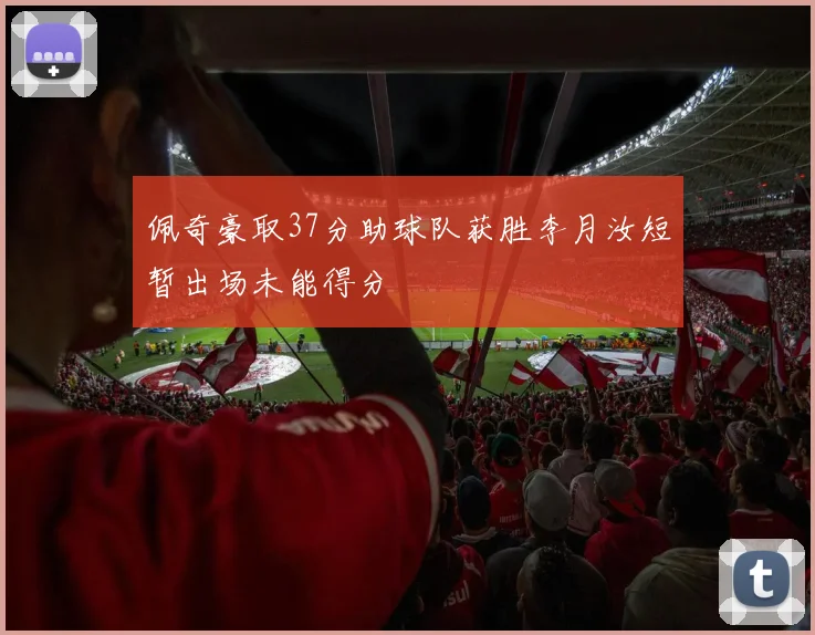 佩奇豪取37分助球队获胜李月汝短暂出场未能得分